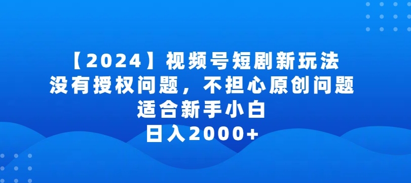 2024视频号短剧玩法，没有授权问题，不担心原创问题，适合新手小白，日入2000+ - 白戈学堂-<a href=