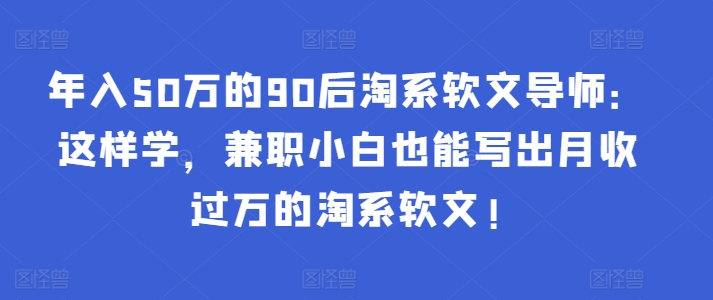 年入50万的90后淘系软文导师：这样学，兼职小白也能写出月收过万的淘系软文! - 白戈学堂-<a href=