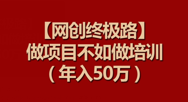 【网创终极路】做项目不如做项目培训，年入50万 - 白戈学堂-<a href=