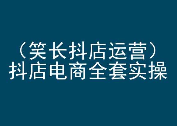 笑长抖店运营，抖店电商全套实操，抖音小店电商培训 - 白戈学堂-<a href=