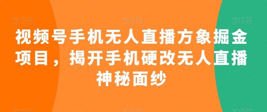 视频号手机无人直播方象掘金项目，揭开手机硬改无人直播神秘面纱 - 白戈学堂-<a href=