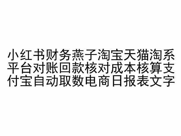 小红书财务燕子淘宝天猫淘系平台对账回款核对成本核算支付宝自动取数电商日报表 - 白戈学堂-<a href=