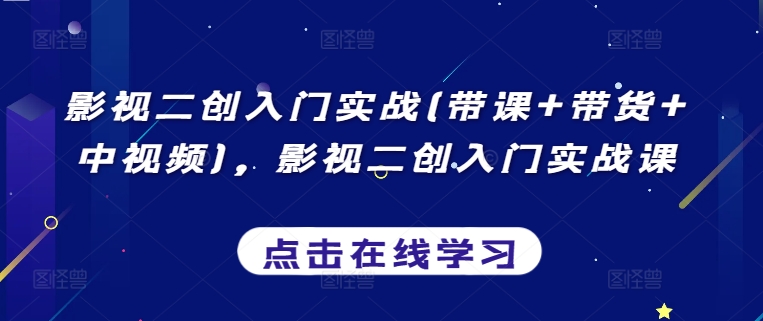 影视二创入门实战(带课+带货+中视频)，影视二创入门实战课 - 白戈学堂-<a href=