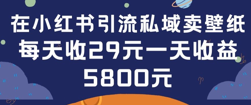 在小红书引流私域卖壁纸每张29元单日最高卖出200张(0-1搭建教程) - 白戈学堂-<a href=