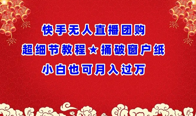 快手无人直播团购超细节教程★捅破窗户纸小白也可月人过万 - 白戈学堂-<a href=