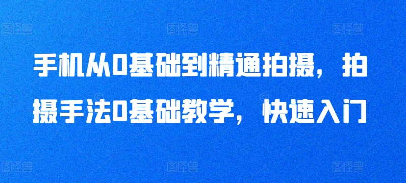 手机从0基础到精通拍摄，拍摄手法0基础教学，快速入门 - 白戈学堂-<a href=