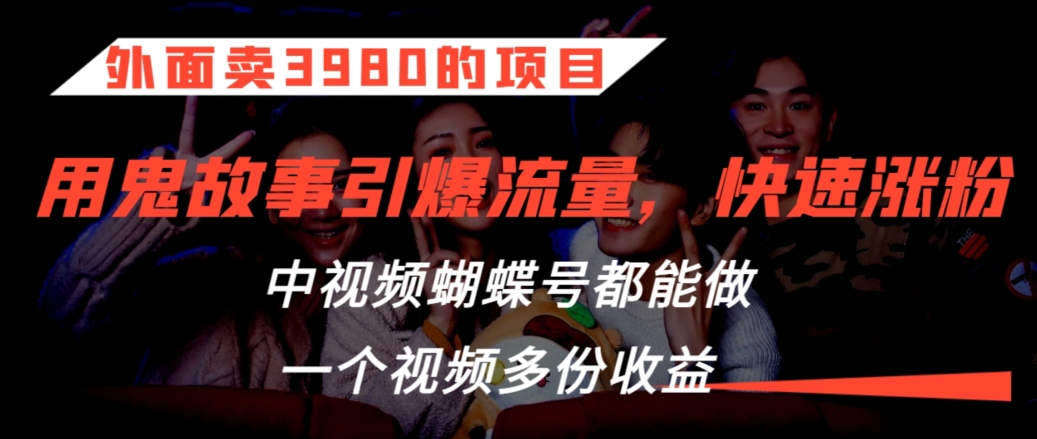 外面卖3980的项目，鬼故事引爆流量打法，中视频、蝴蝶号都能做，一个视频多份收益 - 白戈学堂-<a href=