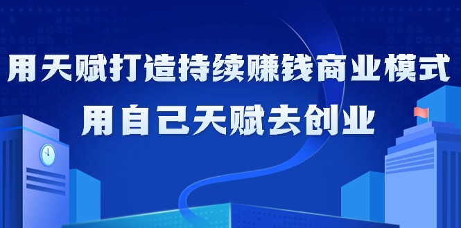 （9193期）如何利用天赋打造持续赚钱商业模式，用自己天赋去创业（21节课无水印） - 白戈学堂-<a href=