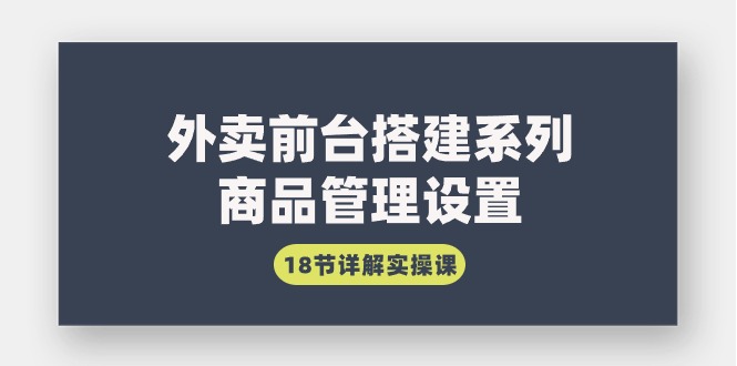 （9274期）外卖前台搭建系列｜商品管理设置，18节详解实操课 - 白戈学堂-<a href=