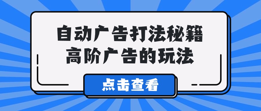 （9298期）A lice自动广告打法秘籍，高阶广告的玩法 - 白戈学堂-<a href=