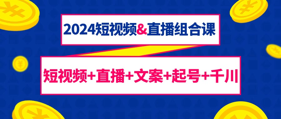 （9426期）2024短视频&直播组合课：短视频+直播+文案+起号+千川（67节课） - 白戈学堂-<a href=