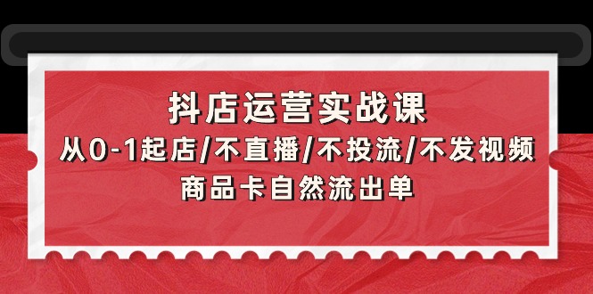 （9705期）抖店运营实战课：从0-1起店/不直播/不投流/不发视频/商品卡自然流出单 - 白戈学堂-<a href=