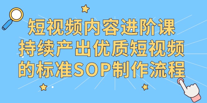 （9232期）短视频内容进阶课，持续产出优质短视频的标准SOP制作流程 - 白戈学堂-<a href=