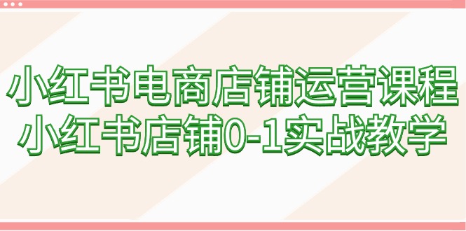 （9249期）小红书电商店铺运营课程，小红书店铺0-1实战教学（60节课） - 白戈学堂-<a href=