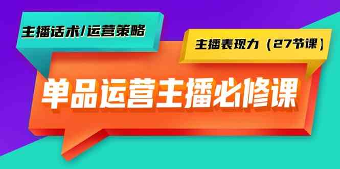 单品运营实操主播必修课：主播话术/运营策略/主播表现力（27节课） - 白戈学堂-<a href=