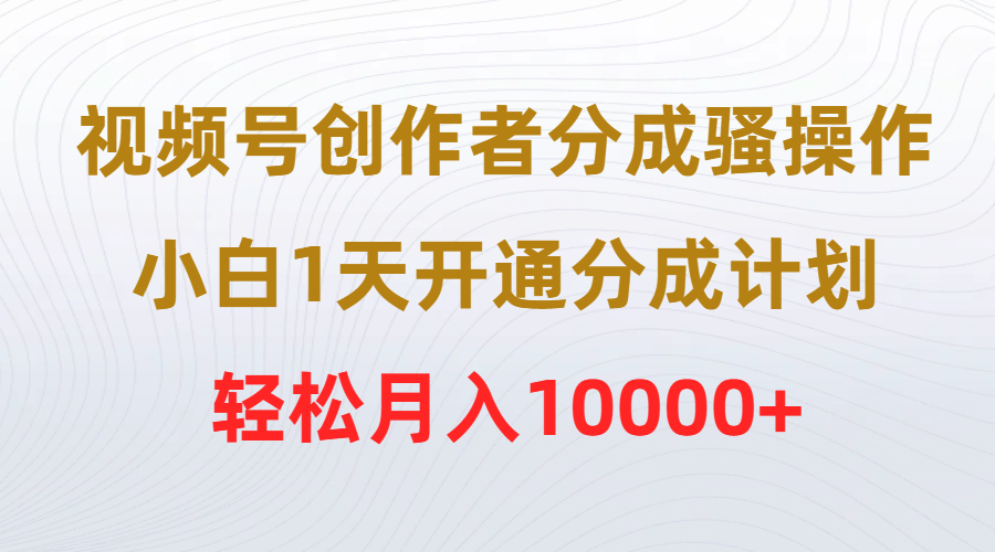 （9656期）视频号创作者分成骚操作，小白1天开通分成计划，轻松月入10000+ - 白戈学堂-<a href=