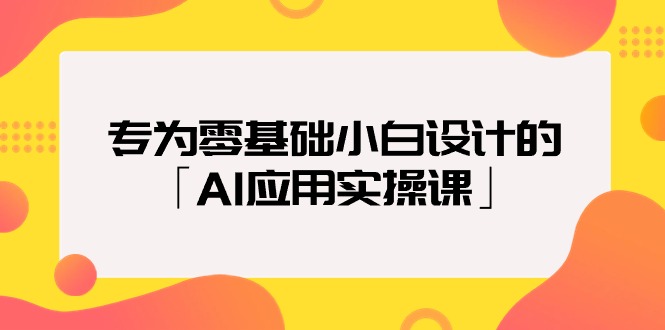 （9578期）专为零基础小白设计的「AI应用实操课」 - 白戈学堂-<a href=