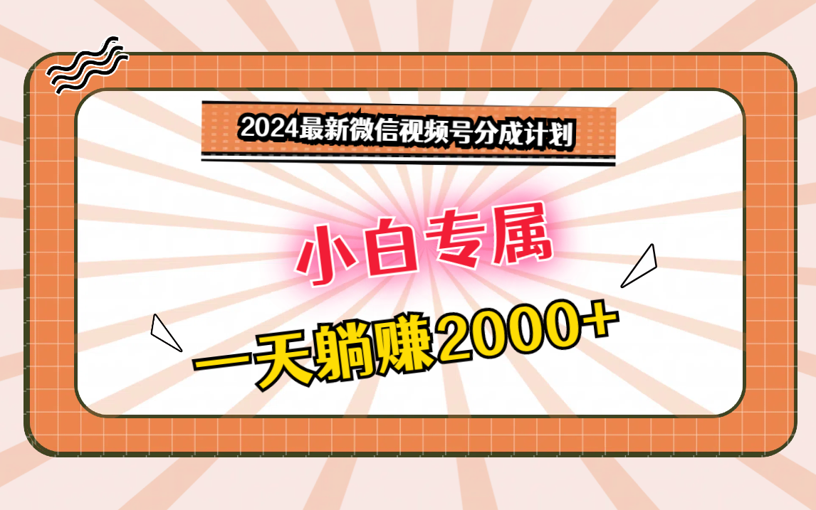 2024最新微信视频号分成计划，对新人友好，一天躺赚2000+ - 白戈学堂-<a href=