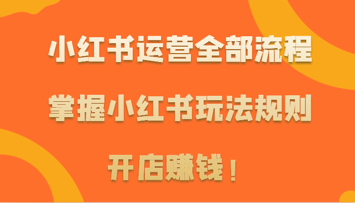 小红书运营全部流程，掌握小红书玩法规则，开店赚钱！ - 白戈学堂-<a href=