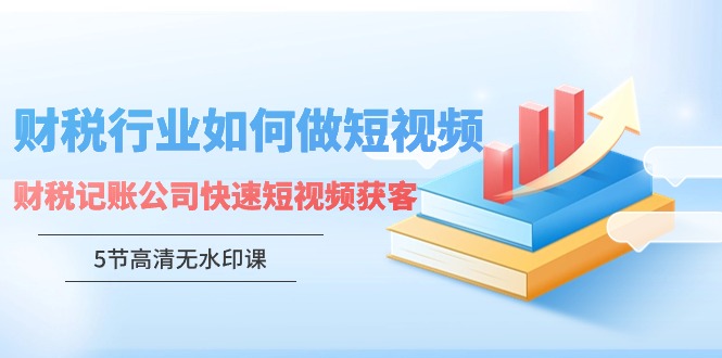 （9394期）财税行业怎样做短视频，财税记账公司快速短视频获客（5节高清无水印课） - 白戈学堂-<a href=