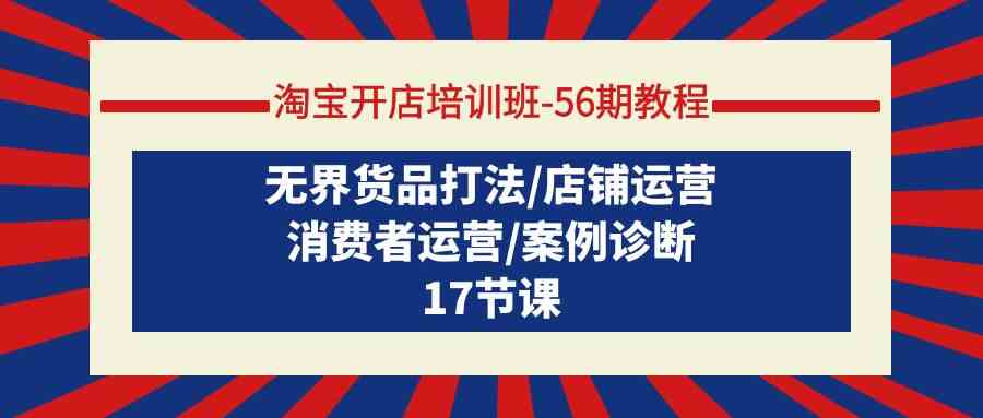 淘宝开店培训班56期教程：无界货品打法/店铺运营/消费者运营/案例诊断 - 白戈学堂-<a href=