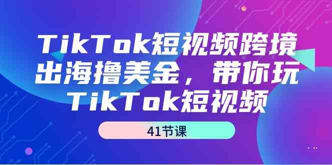 TikTok短视频跨境出海撸美金，带你玩TikTok短视频（35节课） - 白戈学堂-<a href=