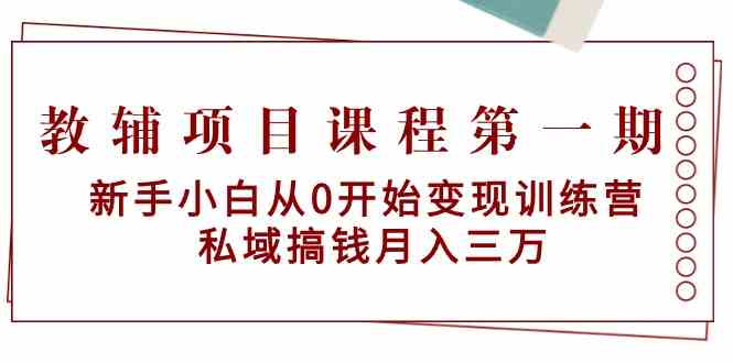 教辅项目课程第一期：新手小白从0开始变现训练营 私域搞钱月入三万 - 白戈学堂-<a href=