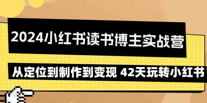 2024小红书读书博主实战营：从定位到制作到变现 42天玩转小红书 - 白戈学堂-<a href=