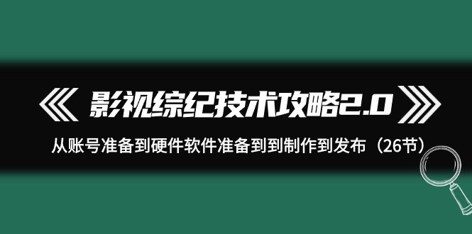 （9633期）影视 综纪技术攻略2.0：从账号准备到硬件软件准备到到制作到发布（26节） - 白戈学堂-<a href=