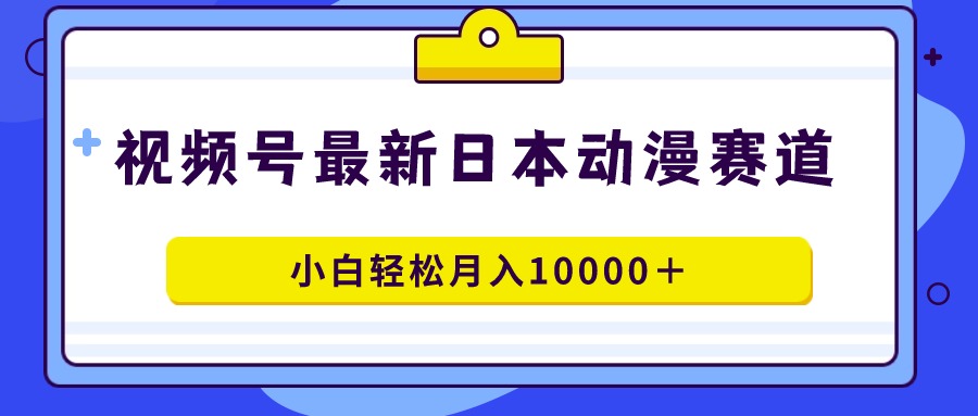 （9176期）视频号日本动漫蓝海赛道，100%原创，小白轻松月入10000＋ - 白戈学堂-<a href=