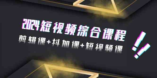 2024短视频综合课程，剪辑课+抖加课+短视频课（48节） - 白戈学堂-<a href=