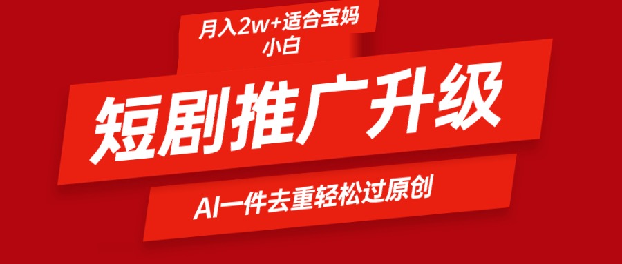 （9652期）短剧推广升级新玩法，AI一键二创去重，轻松月入2w+ - 白戈学堂-<a href=