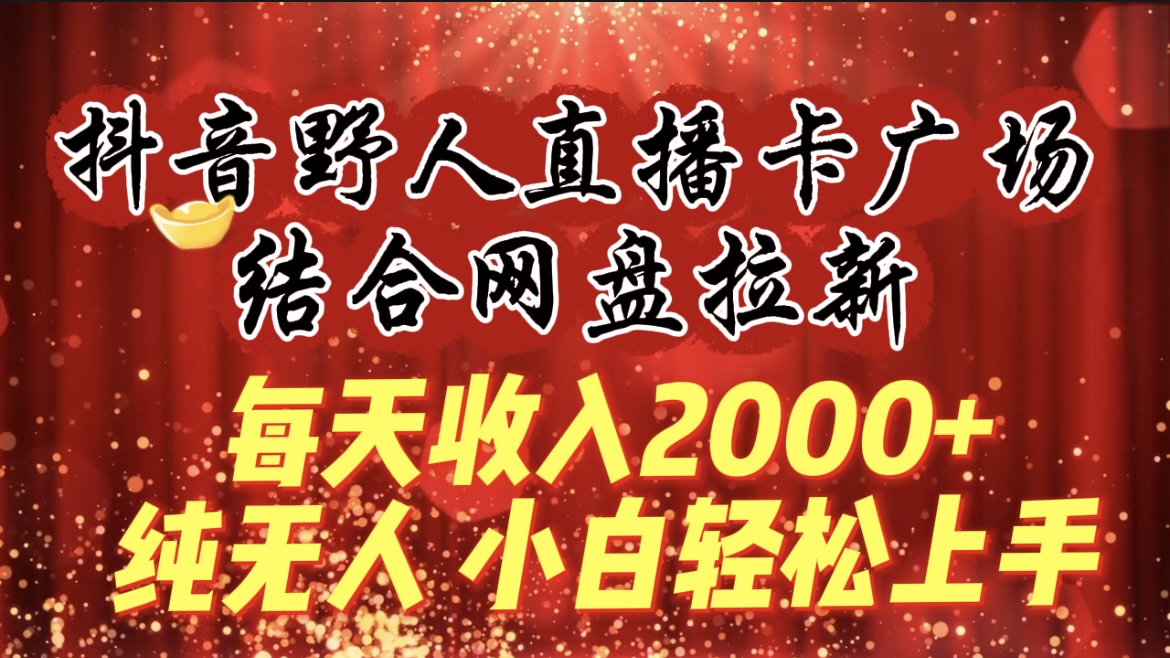 （9504期）每天收入2000+，抖音野人直播卡广场，结合网盘拉新，纯无人，小白轻松上手 - 白戈学堂-<a href=