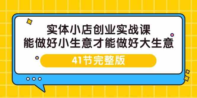 实体小店创业实战课，能做好小生意才能做好大生意-41节完整版 - 白戈学堂-<a href=