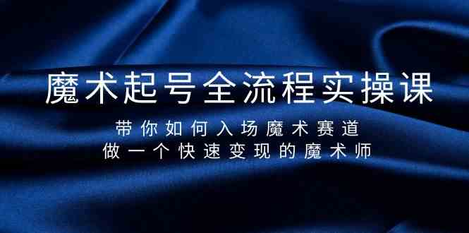 魔术起号全流程实操课，带你如何入场魔术赛道，做一个快速变现的魔术师 - 白戈学堂-<a href=