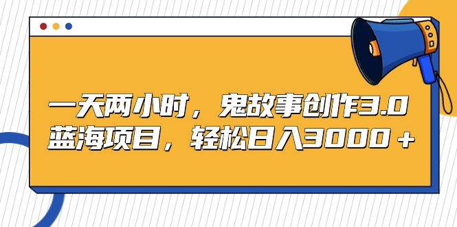 （9198期）一天两小时，鬼故事创作3.0，蓝海项目，轻松日入3000＋ - 白戈学堂-<a href=