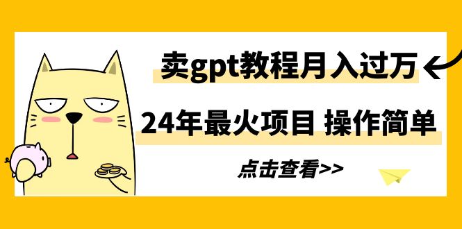 （9180期）24年最火项目，卖gpt教程月入过万，操作简单 - 白戈学堂-<a href=