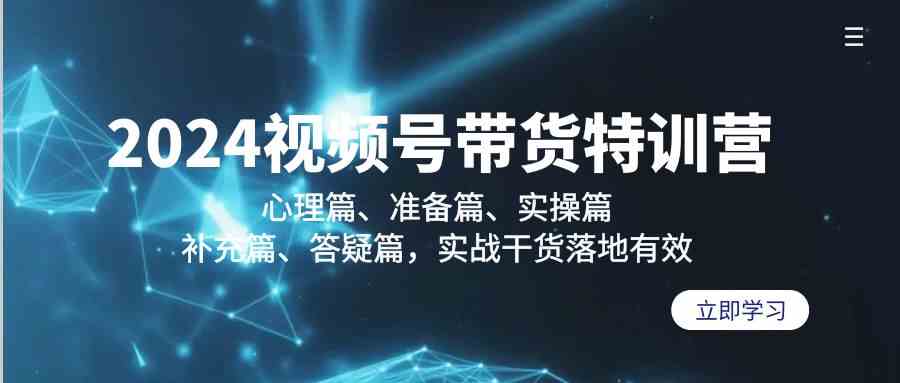 2024视频号带货特训营：心理篇、准备篇、实操篇、补充篇、答疑篇，实战干货落地有效 - 白戈学堂-<a href=