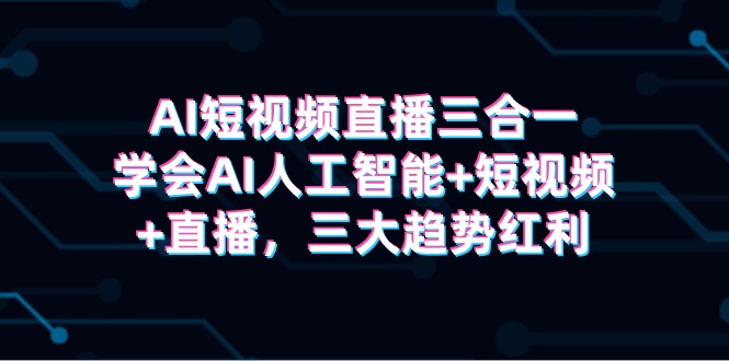 （9669期）AI短视频直播三合一，学会AI人工智能+短视频+直播，三大趋势红利 - 白戈学堂-<a href=