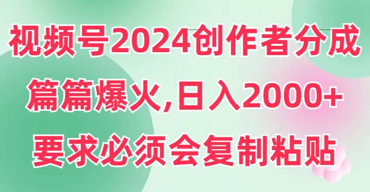 （9292期）视频号2024创作者分成，片片爆火，要求必须会复制粘贴，日入2000+ - 白戈学堂-<a href=