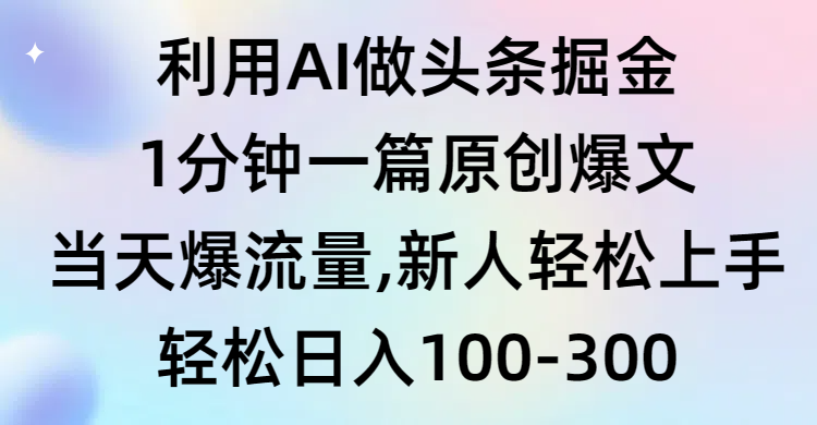 （9307期）利用AI做头条掘金，1分钟一篇原创爆文，当天爆流量，新人轻松上手 - 白戈学堂-<a href=