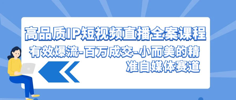 高品质IP短视频直播全案课程，有效爆流百万成交，小而美的精准自媒体赛道 - 白戈学堂-<a href=