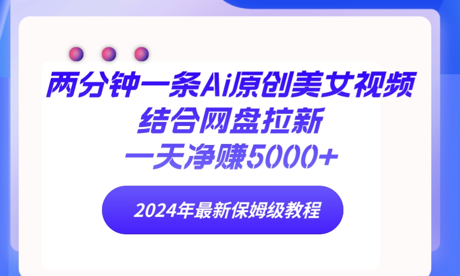 （9484期）两分钟一条Ai原创美女视频结合网盘拉新，一天净赚5000+ 24年最新保姆级教程 - 白戈学堂-<a href=