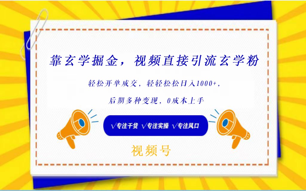 视频号靠玄学掘金，引流玄学粉，轻松开单成交，日入1000+ 小白0成本上手 - 白戈学堂-<a href=