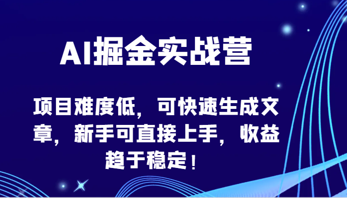 AI掘金实战营-项目难度低，可快速生成文章，新手可直接上手，收益趋于稳定！ - 白戈学堂-<a href=