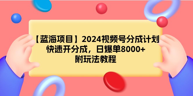 （9308期）【蓝海项目】2024视频号分成计划，快速开分成，日爆单8000+，附玩法教程 - 白戈学堂-<a href=