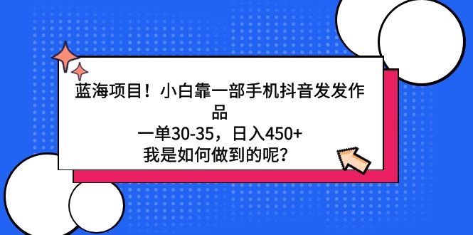 （9182期）蓝海项目！小白靠一部手机抖音发发作品，一单30-35，日入450+，我是如何… - 白戈学堂-<a href=