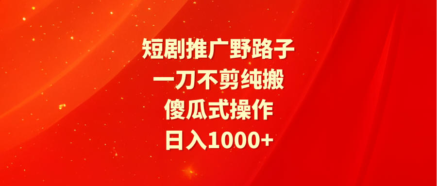 （9586期）短剧推广野路子，一刀不剪纯搬运，傻瓜式操作，日入1000+ - 白戈学堂-<a href=