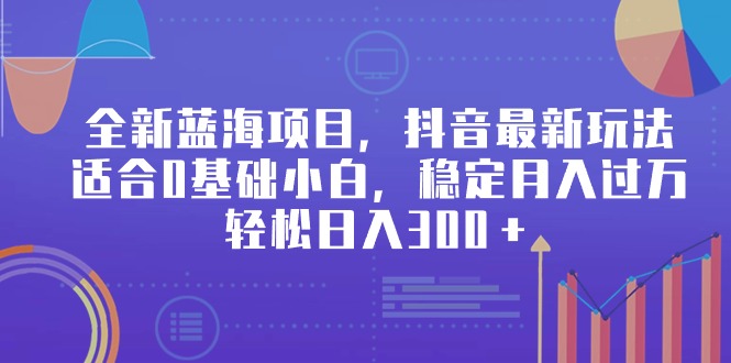 （9242期）全新蓝海项目，抖音最新玩法，适合0基础小白，稳定月入过万，轻松日入300＋ - 白戈学堂-<a href=