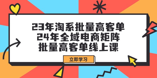 （9636期）23年淘系批量高客单+24年全域电商矩阵，批量高客单线上课（109节课） - 白戈学堂-<a href=